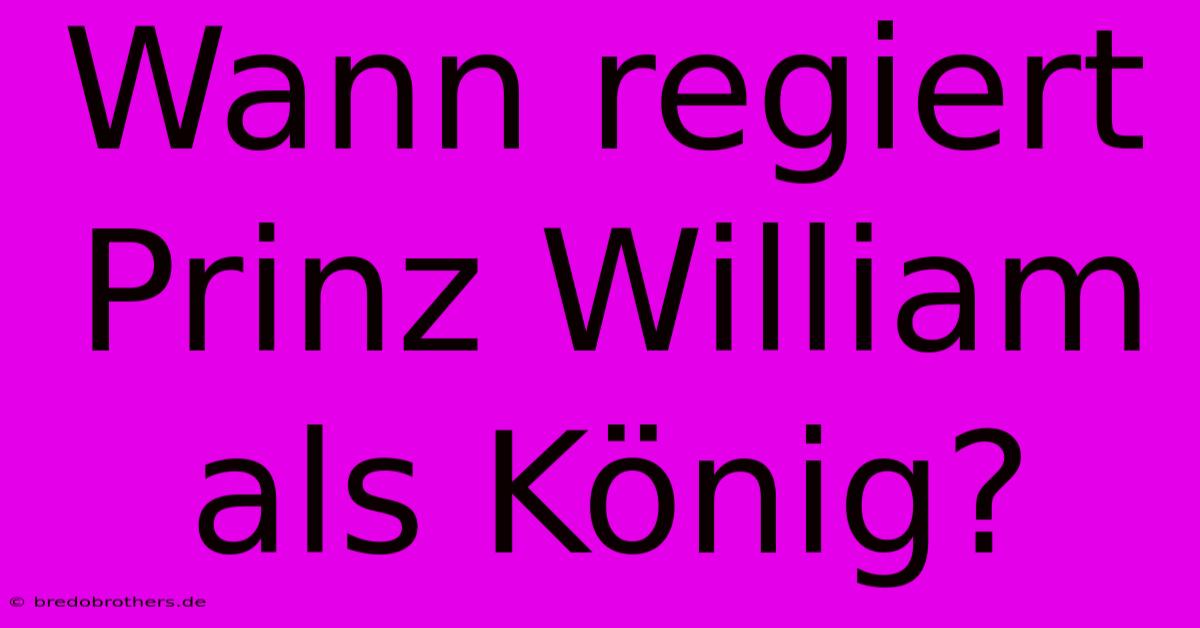 Wann Regiert Prinz William Als König?