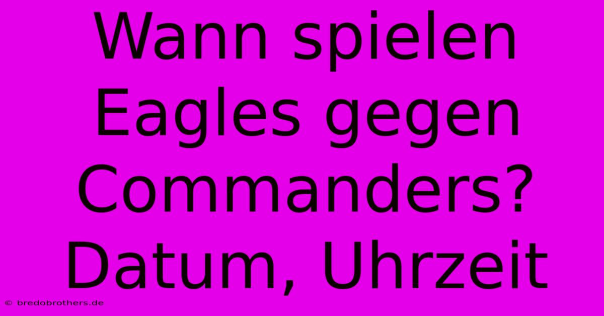 Wann Spielen Eagles Gegen Commanders? Datum, Uhrzeit