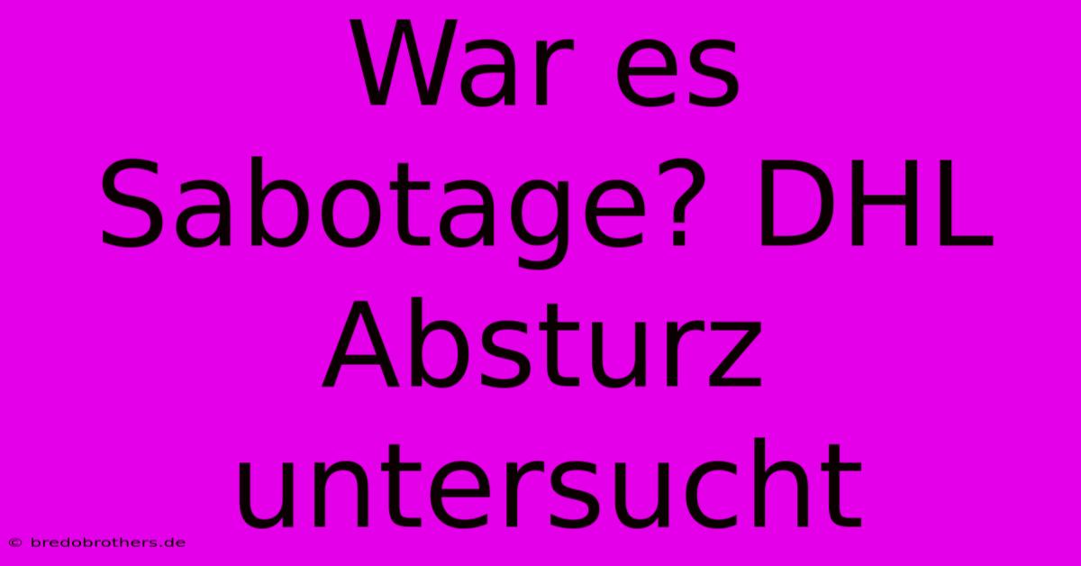 War Es Sabotage? DHL Absturz Untersucht