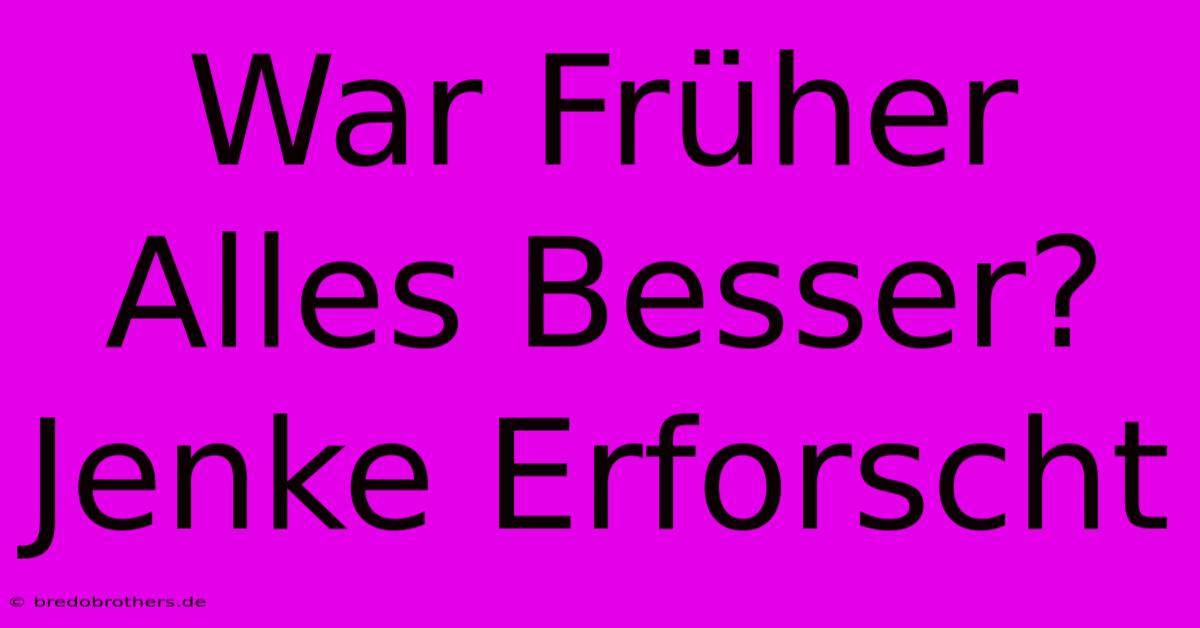 War Früher Alles Besser? Jenke Erforscht