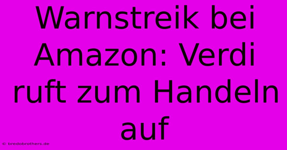 Warnstreik Bei Amazon: Verdi Ruft Zum Handeln Auf