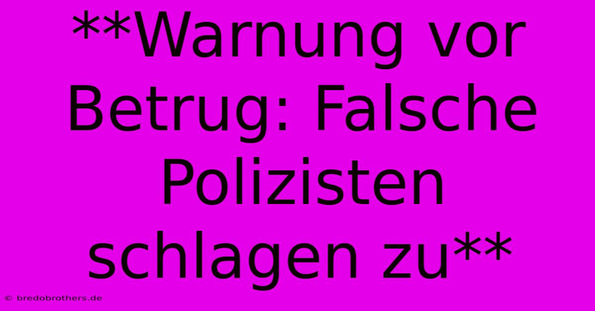 **Warnung Vor Betrug: Falsche Polizisten Schlagen Zu**