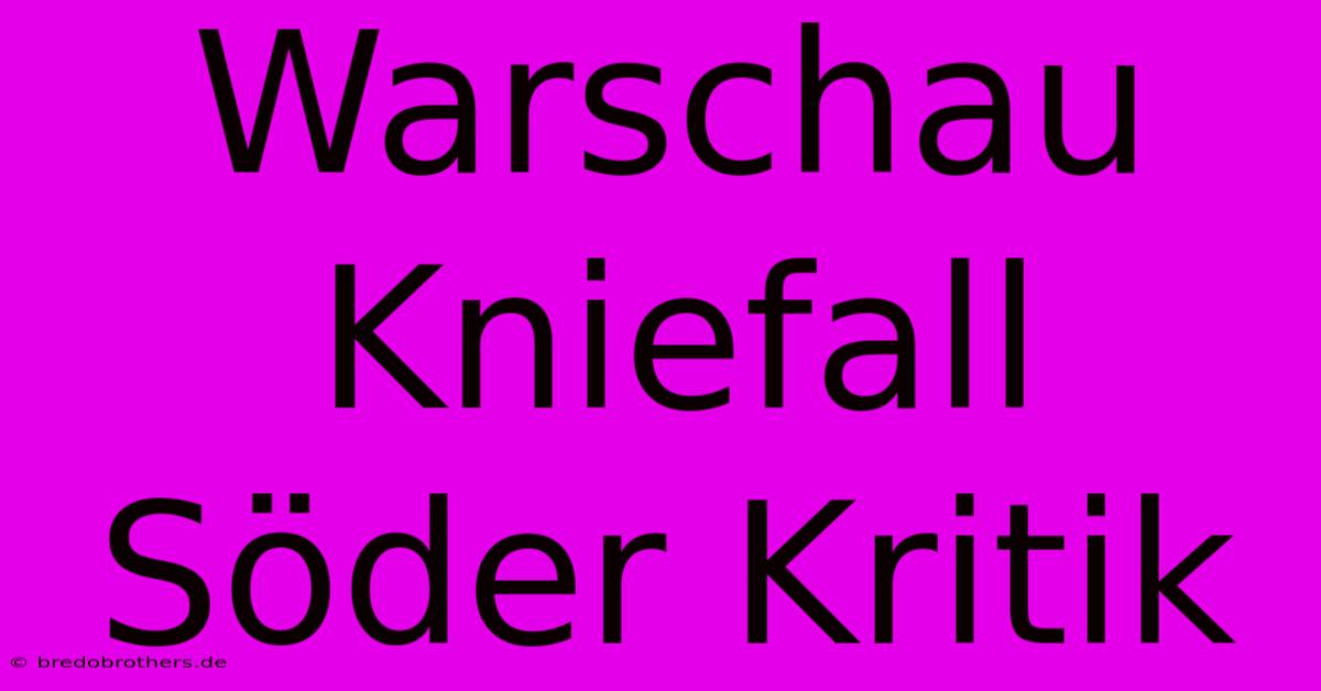 Warschau Kniefall Söder Kritik