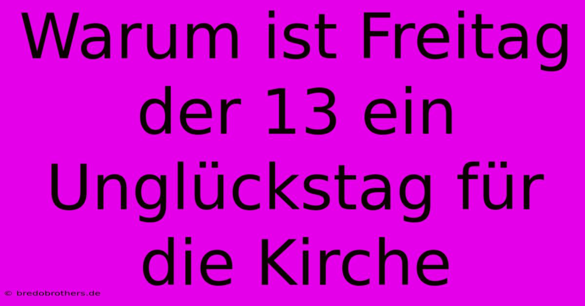 Warum Ist Freitag Der 13 Ein Unglückstag Für Die Kirche