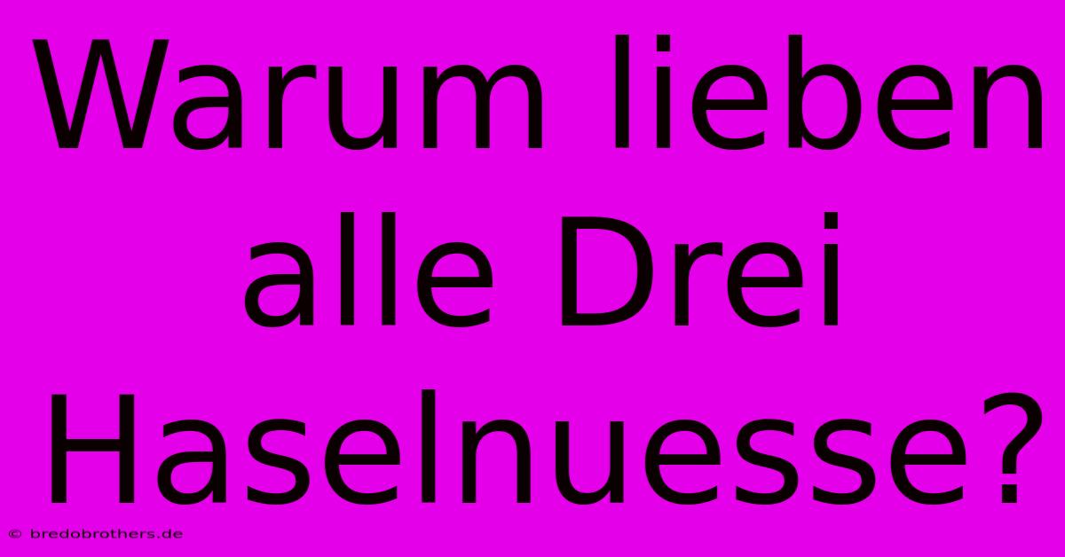 Warum Lieben Alle Drei Haselnuesse?