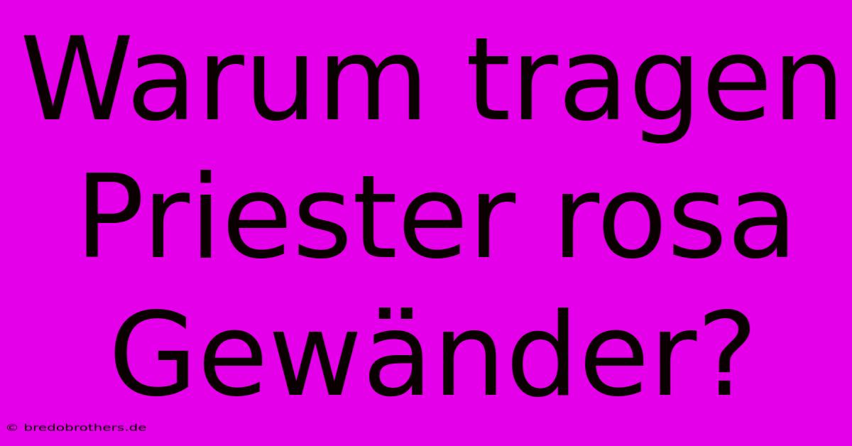 Warum Tragen Priester Rosa Gewänder?