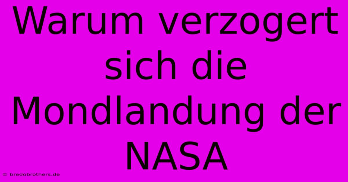 Warum Verzogert Sich Die Mondlandung Der NASA