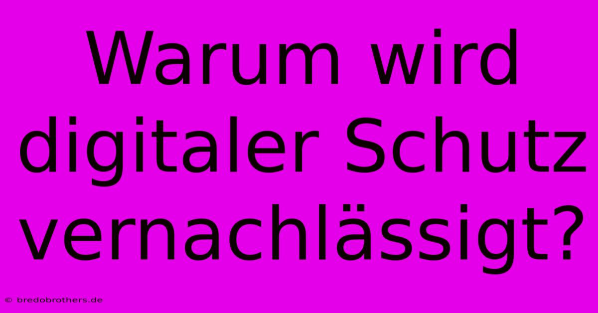 Warum Wird Digitaler Schutz Vernachlässigt?