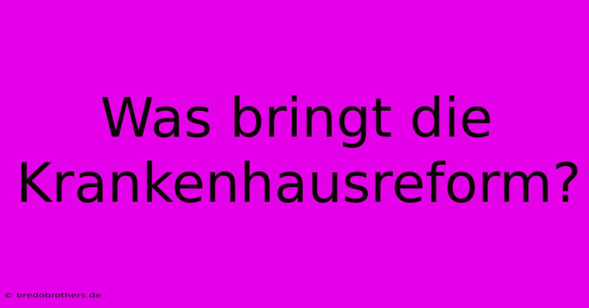 Was Bringt Die Krankenhausreform?