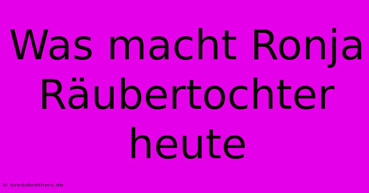 Was Macht Ronja Räubertochter Heute