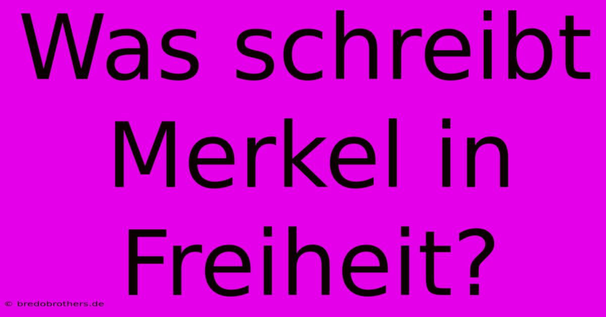 Was Schreibt Merkel In Freiheit?