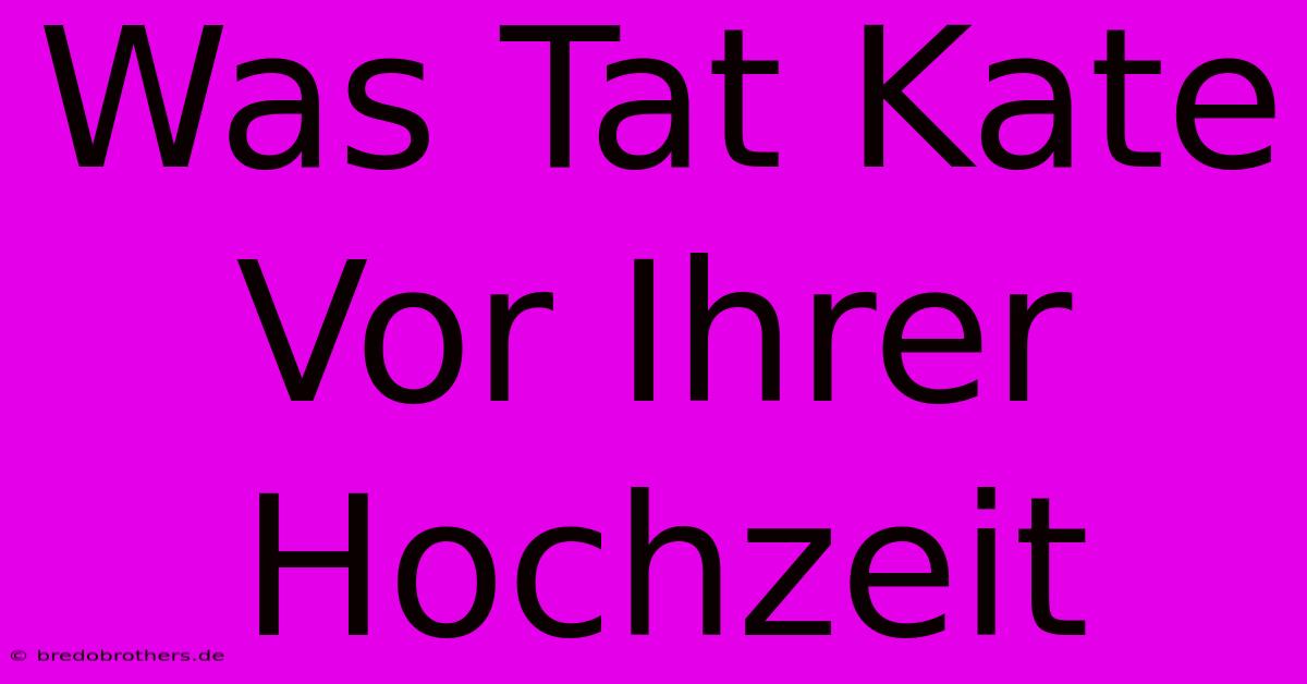 Was Tat Kate Vor Ihrer Hochzeit