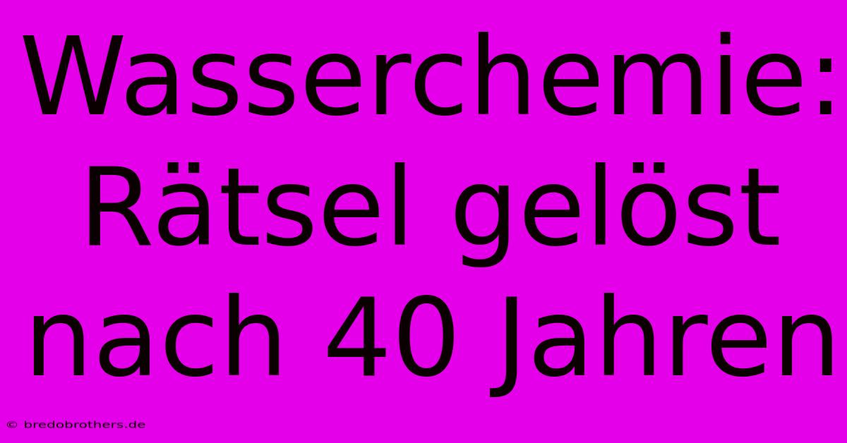 Wasserchemie: Rätsel Gelöst Nach 40 Jahren