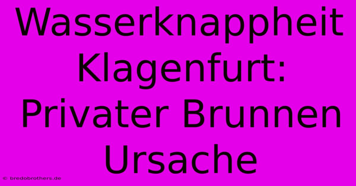 Wasserknappheit Klagenfurt: Privater Brunnen Ursache