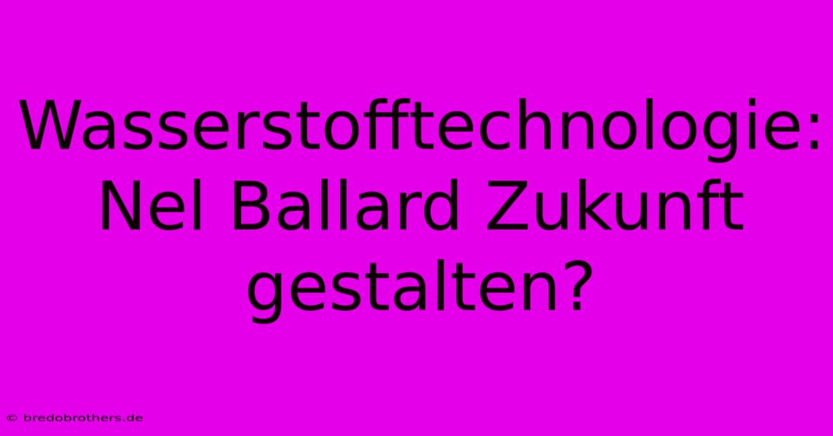 Wasserstofftechnologie: Nel Ballard Zukunft Gestalten?