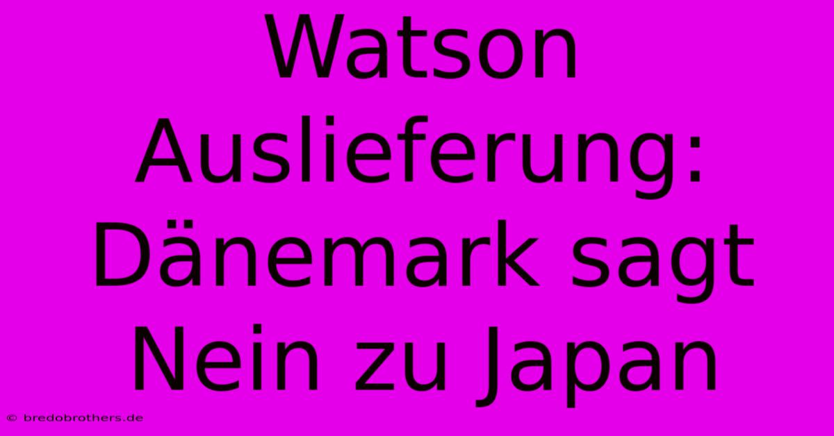 Watson Auslieferung: Dänemark Sagt Nein Zu Japan