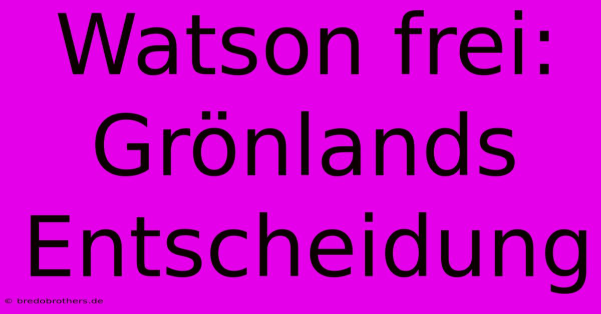 Watson Frei:  Grönlands Entscheidung