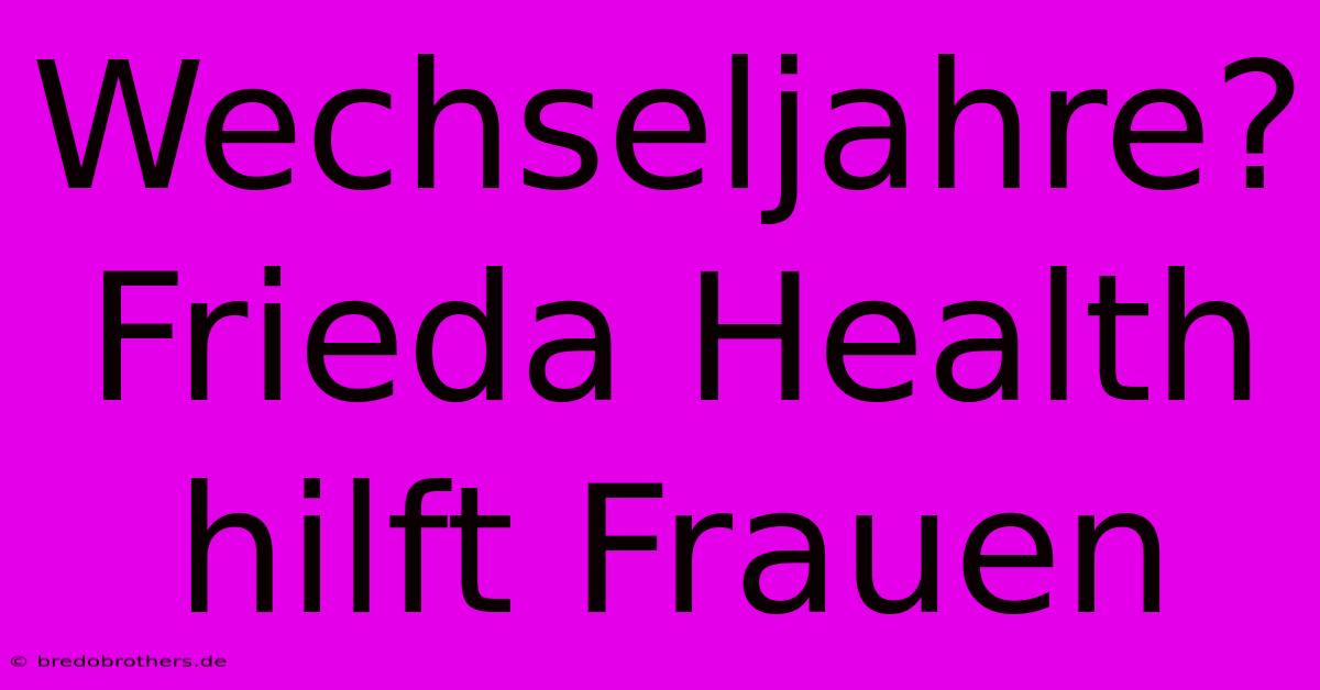 Wechseljahre? Frieda Health Hilft Frauen