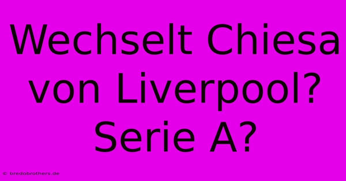 Wechselt Chiesa Von Liverpool? Serie A?