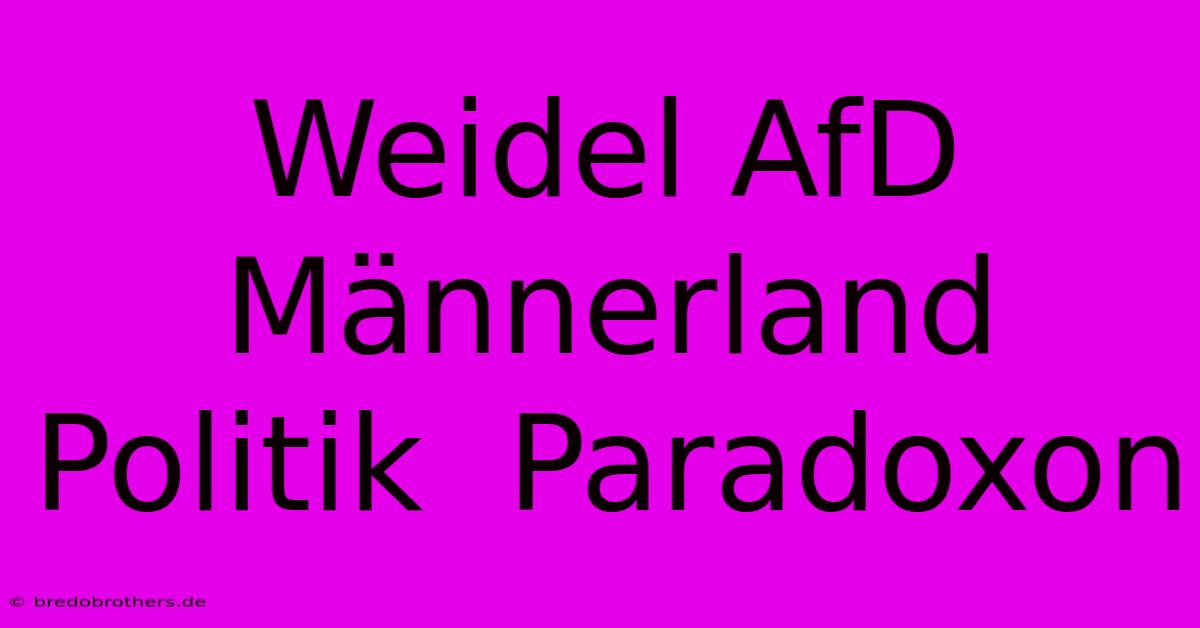 Weidel AfD Männerland Politik  Paradoxon