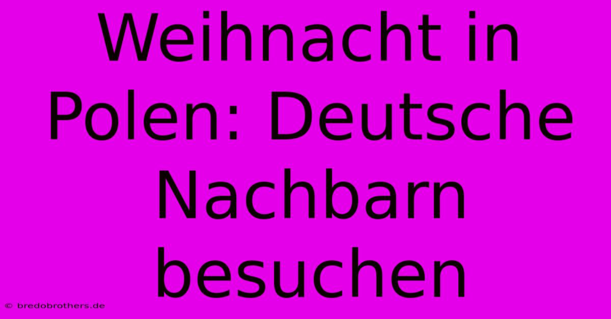 Weihnacht In Polen: Deutsche Nachbarn Besuchen