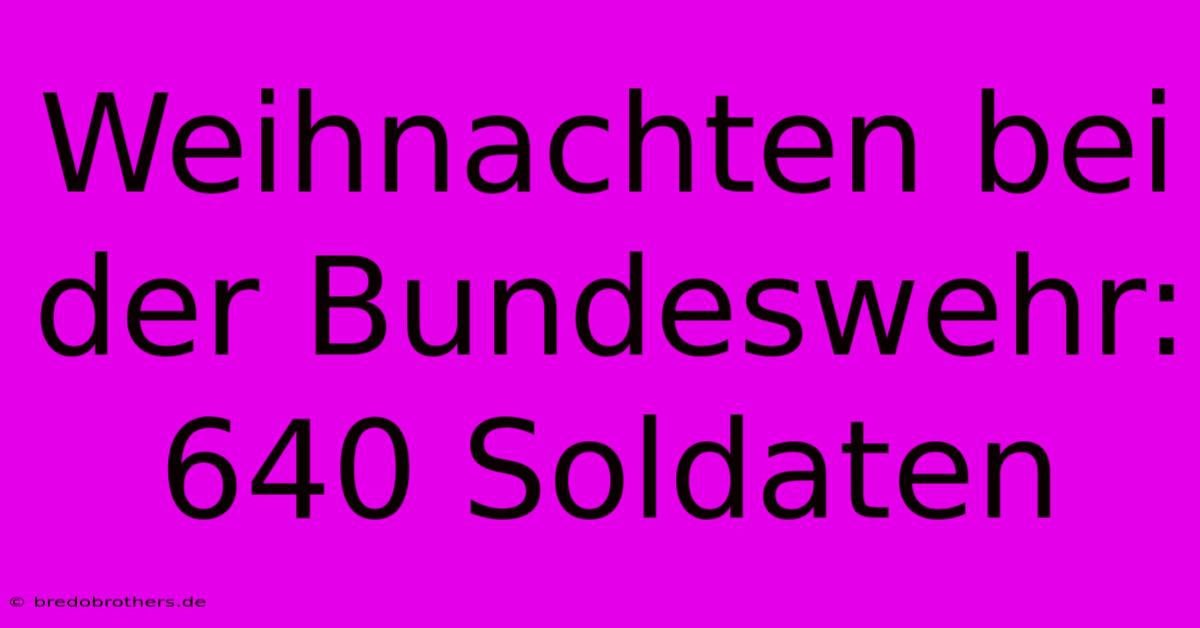 Weihnachten Bei Der Bundeswehr: 640 Soldaten