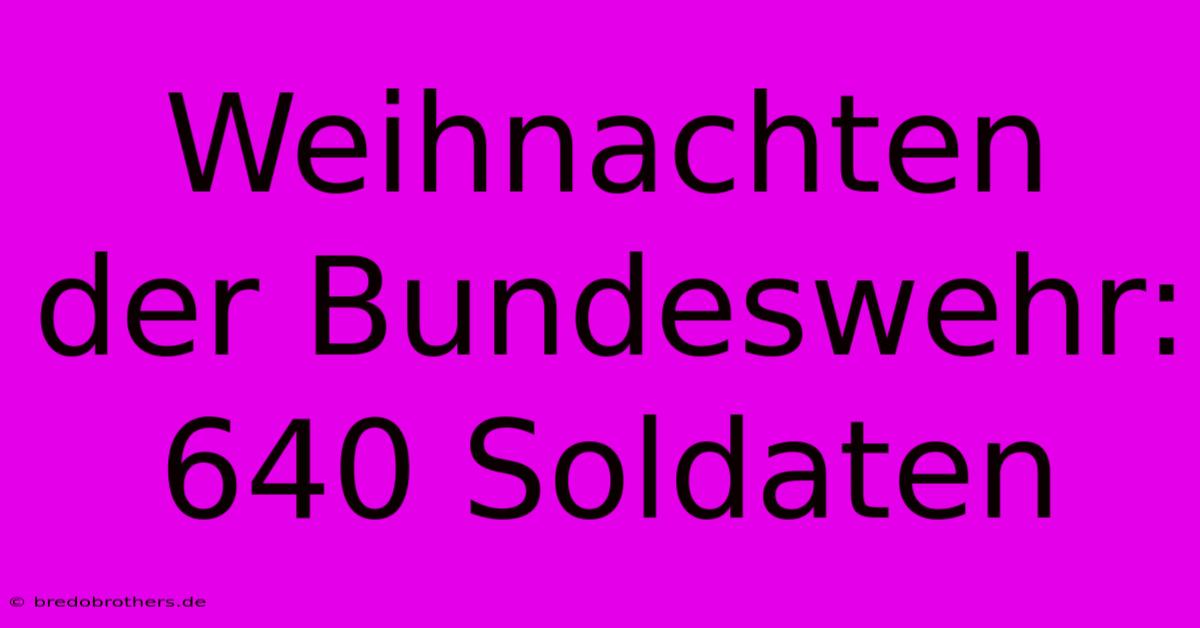 Weihnachten Der Bundeswehr: 640 Soldaten