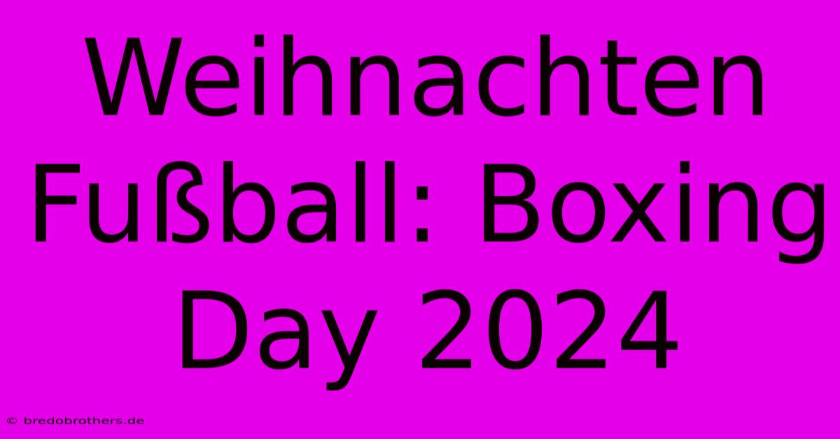 Weihnachten Fußball: Boxing Day 2024