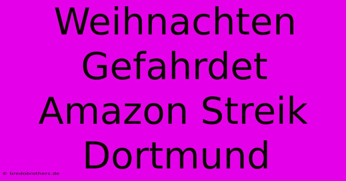 Weihnachten Gefahrdet Amazon Streik Dortmund