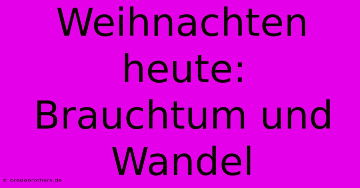 Weihnachten Heute: Brauchtum Und Wandel