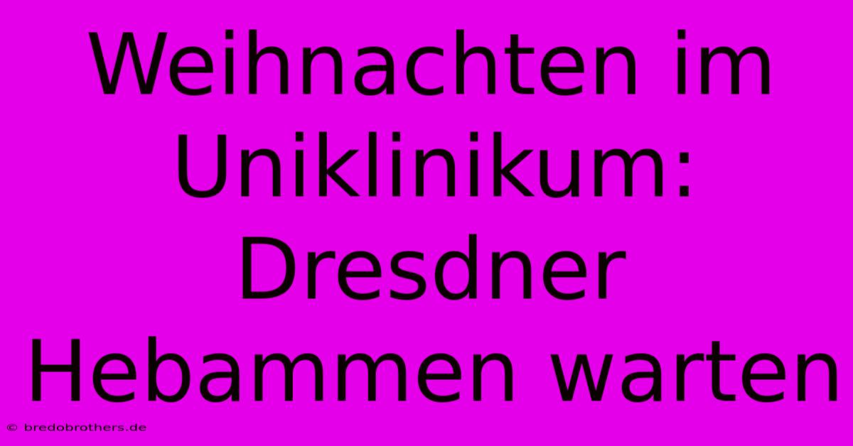 Weihnachten Im Uniklinikum: Dresdner Hebammen Warten