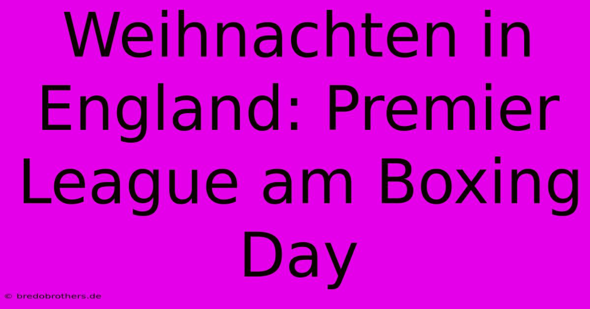 Weihnachten In England: Premier League Am Boxing Day