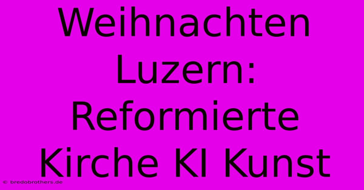 Weihnachten Luzern: Reformierte Kirche KI Kunst