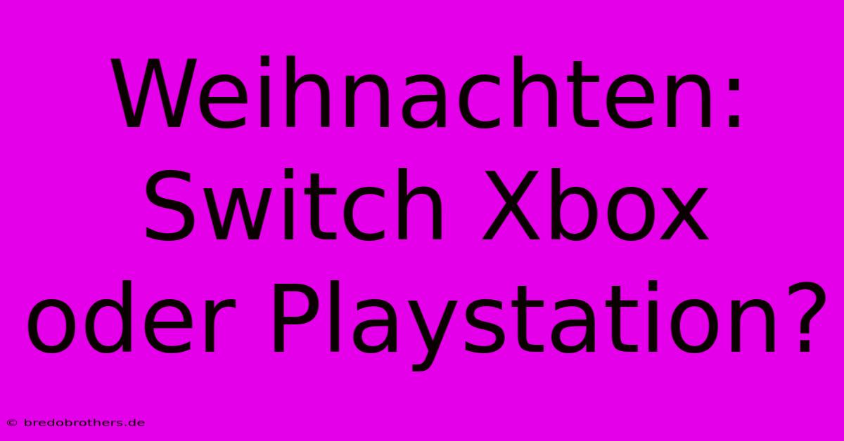 Weihnachten: Switch Xbox Oder Playstation?