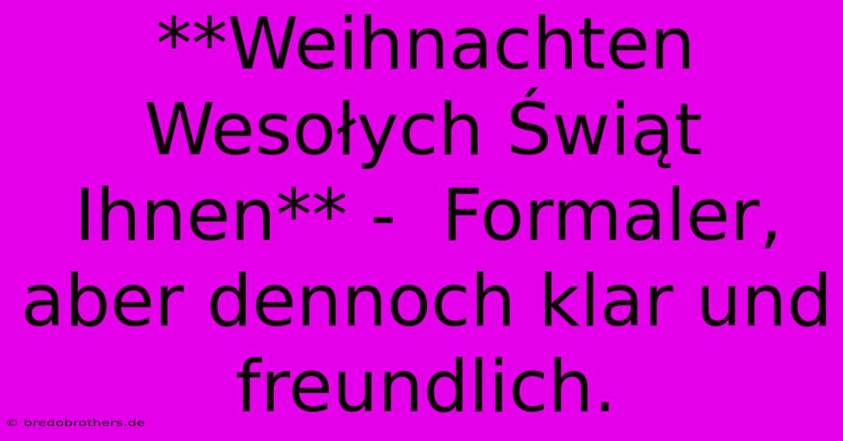 **Weihnachten Wesołych Świąt Ihnen** -  Formaler, Aber Dennoch Klar Und Freundlich.