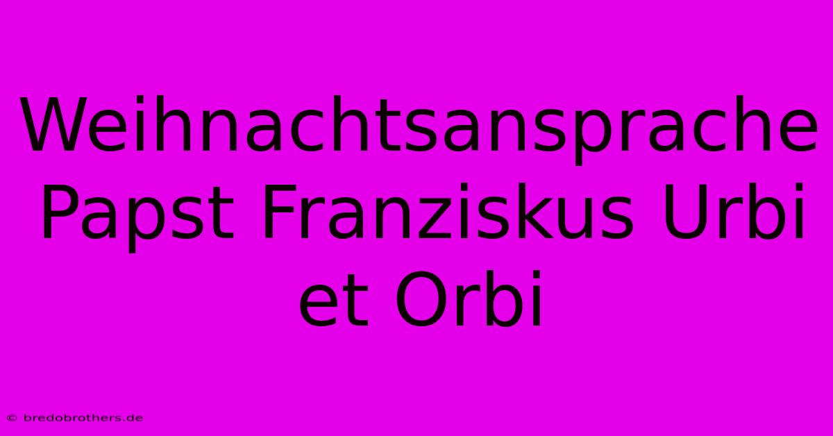 Weihnachtsansprache Papst Franziskus Urbi Et Orbi