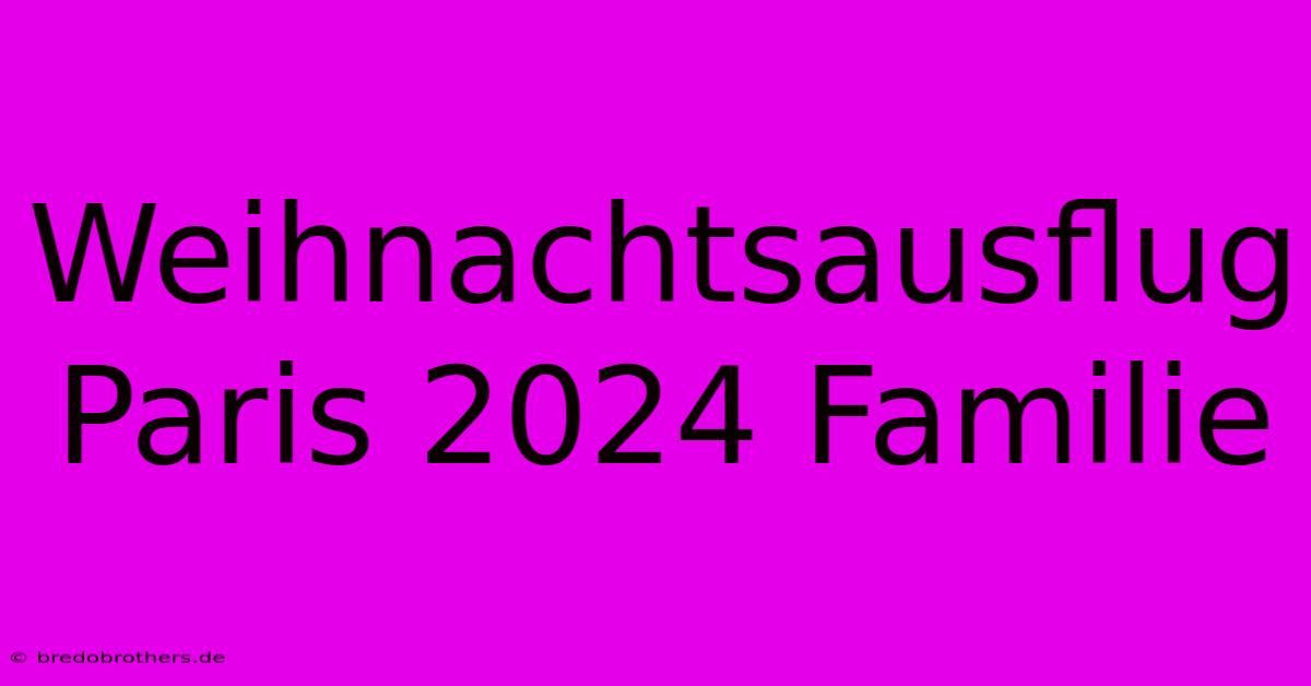 Weihnachtsausflug Paris 2024 Familie