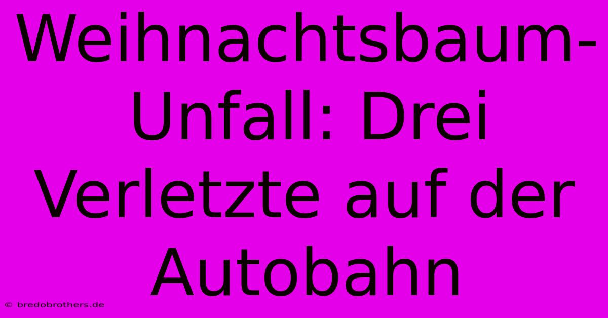 Weihnachtsbaum-Unfall: Drei Verletzte Auf Der Autobahn