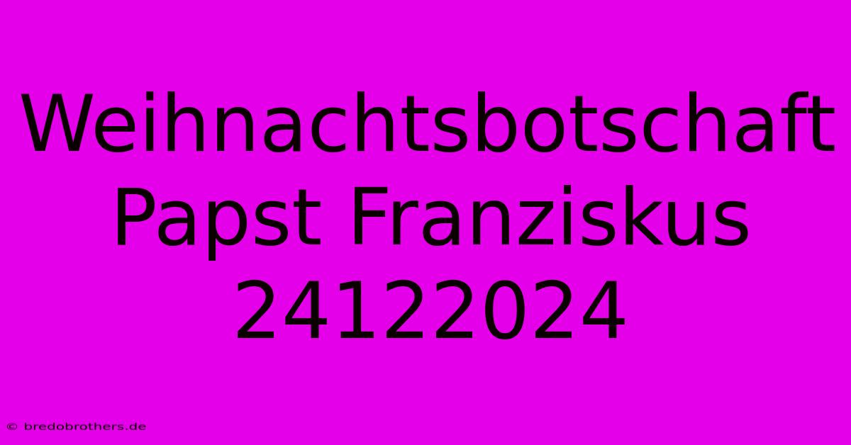 Weihnachtsbotschaft Papst Franziskus 24122024