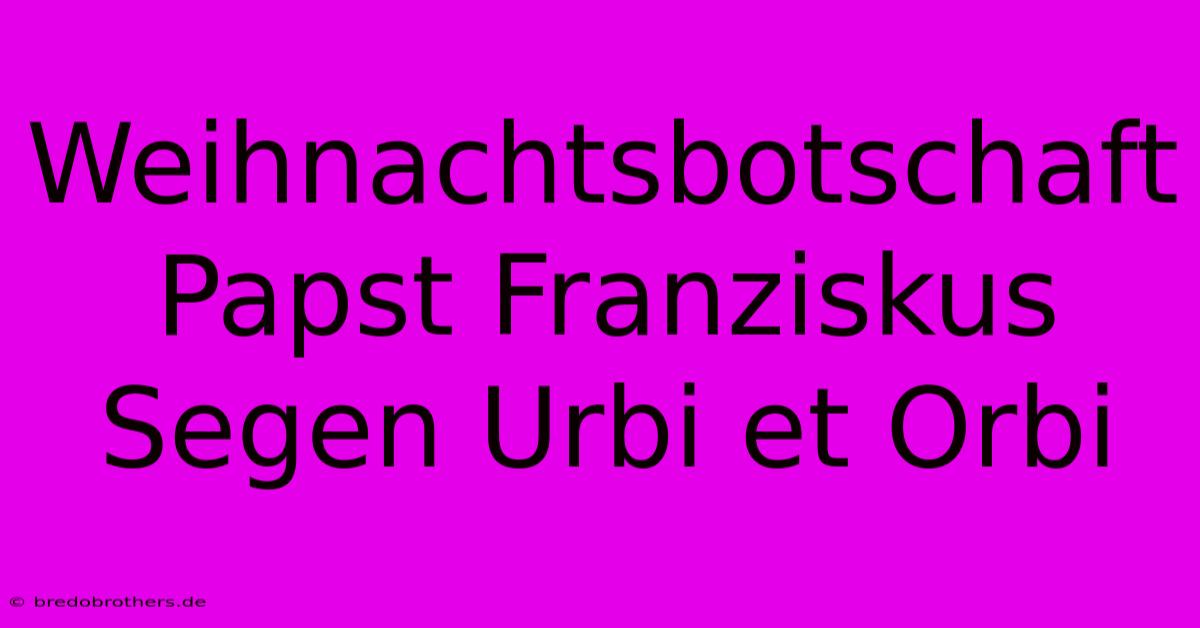 Weihnachtsbotschaft Papst Franziskus Segen Urbi Et Orbi