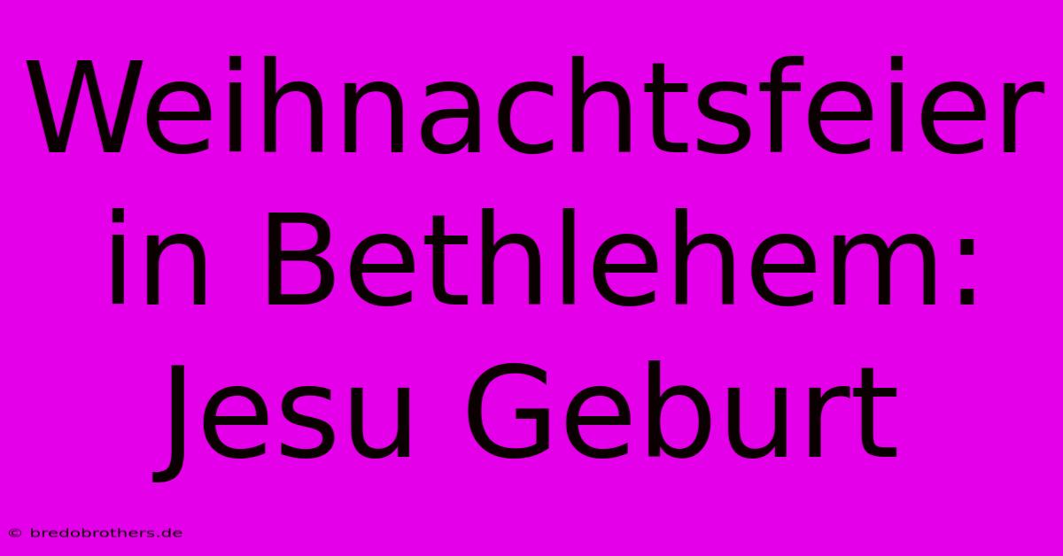 Weihnachtsfeier In Bethlehem: Jesu Geburt