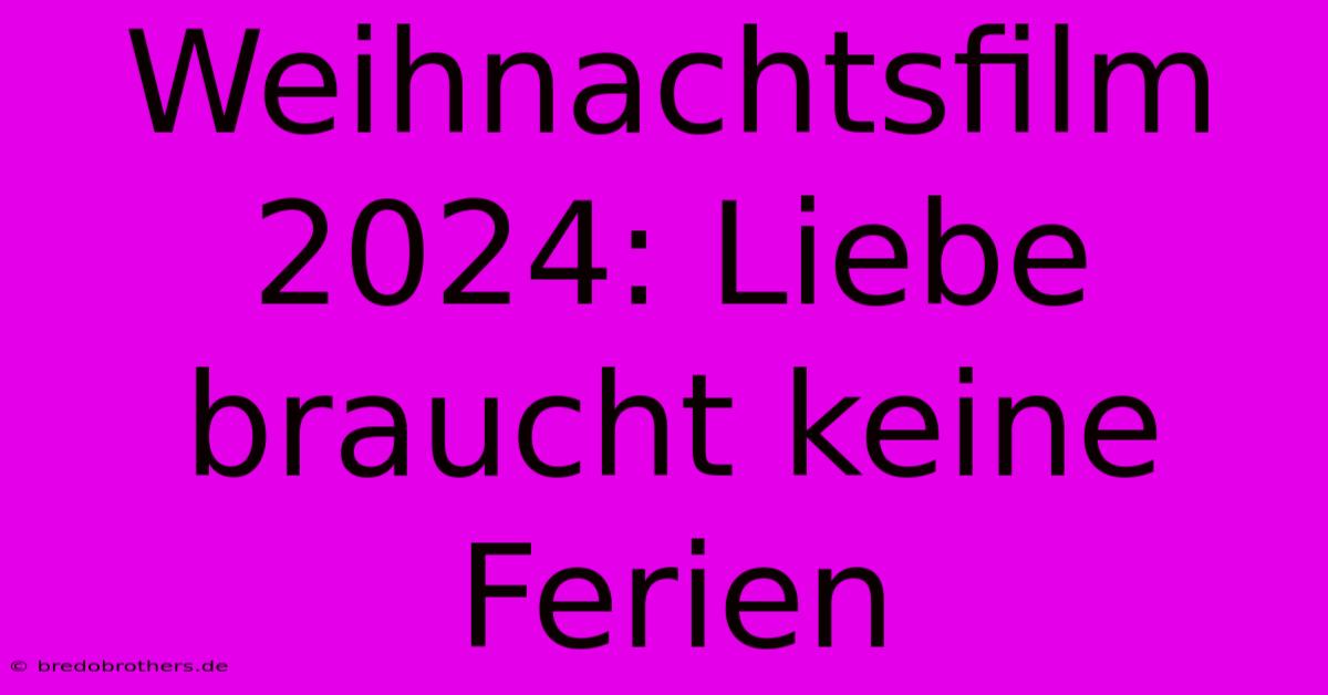 Weihnachtsfilm 2024: Liebe Braucht Keine Ferien