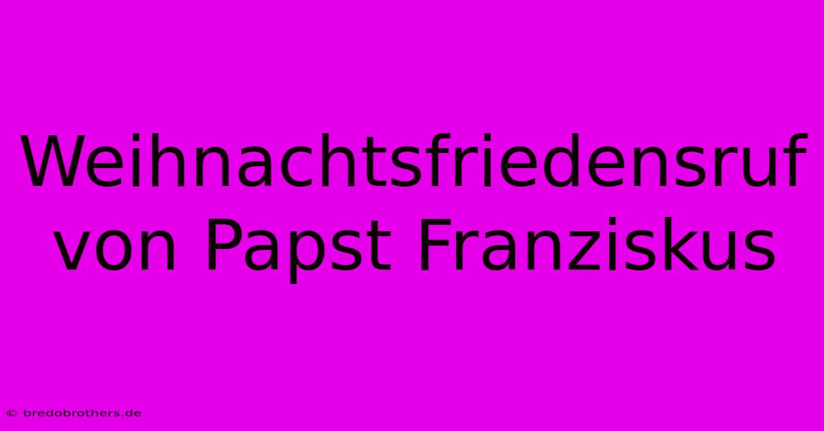 Weihnachtsfriedensruf Von Papst Franziskus