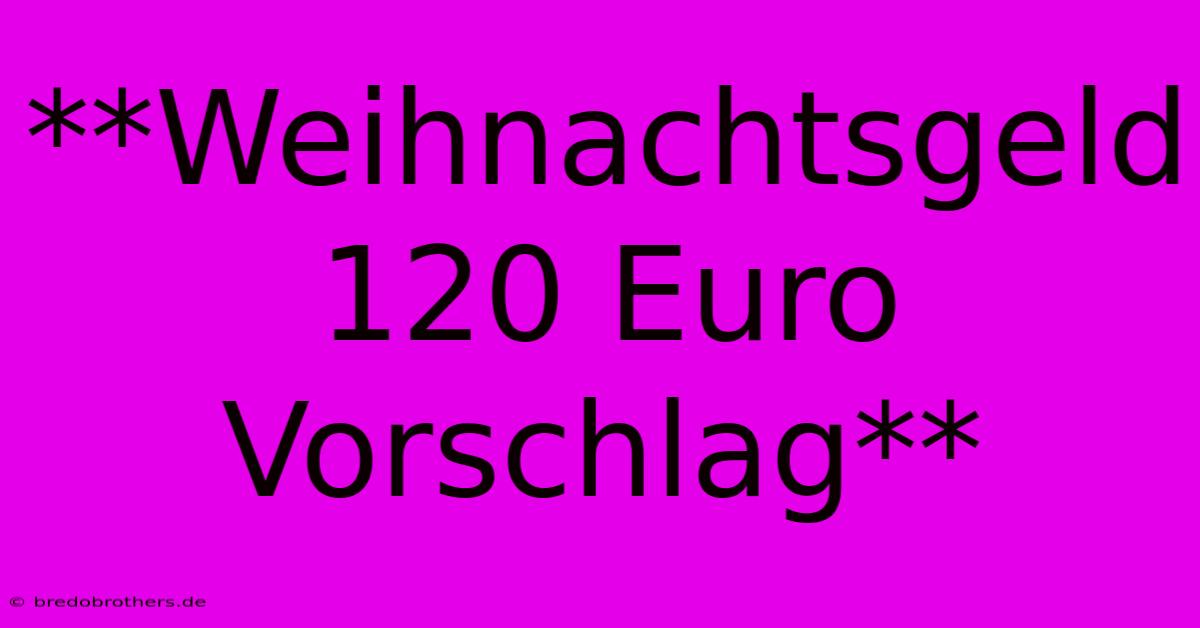 **Weihnachtsgeld 120 Euro Vorschlag**