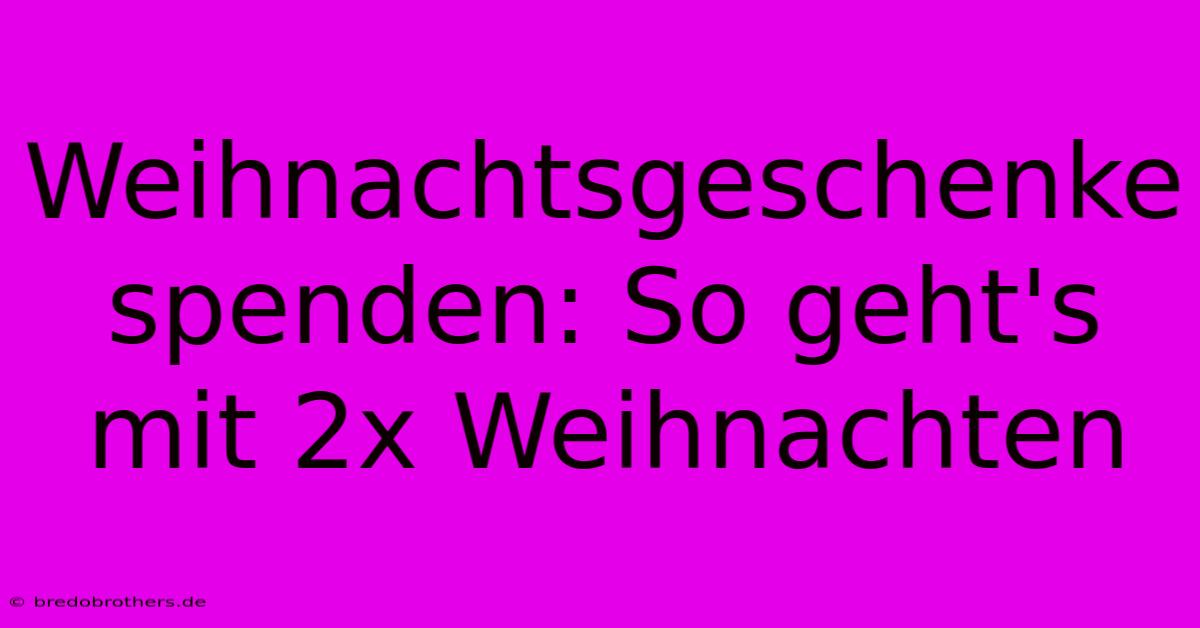 Weihnachtsgeschenke Spenden: So Geht's Mit 2x Weihnachten