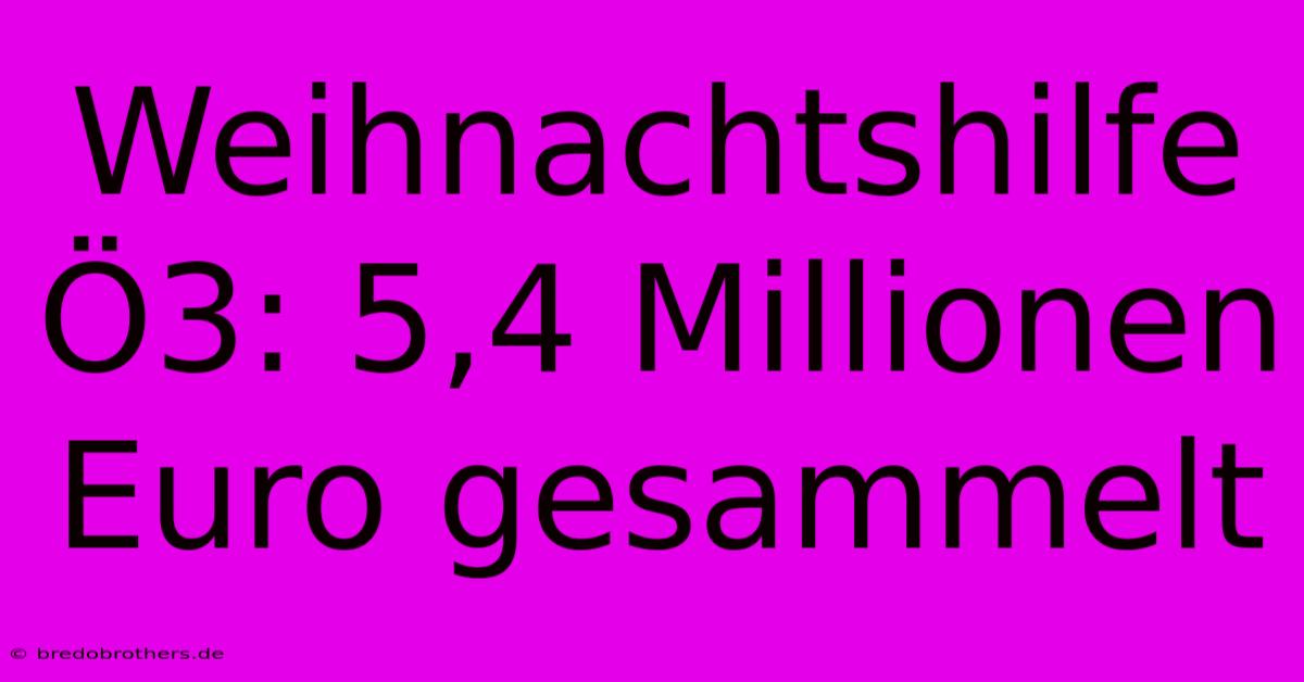 Weihnachtshilfe Ö3: 5,4 Millionen Euro Gesammelt