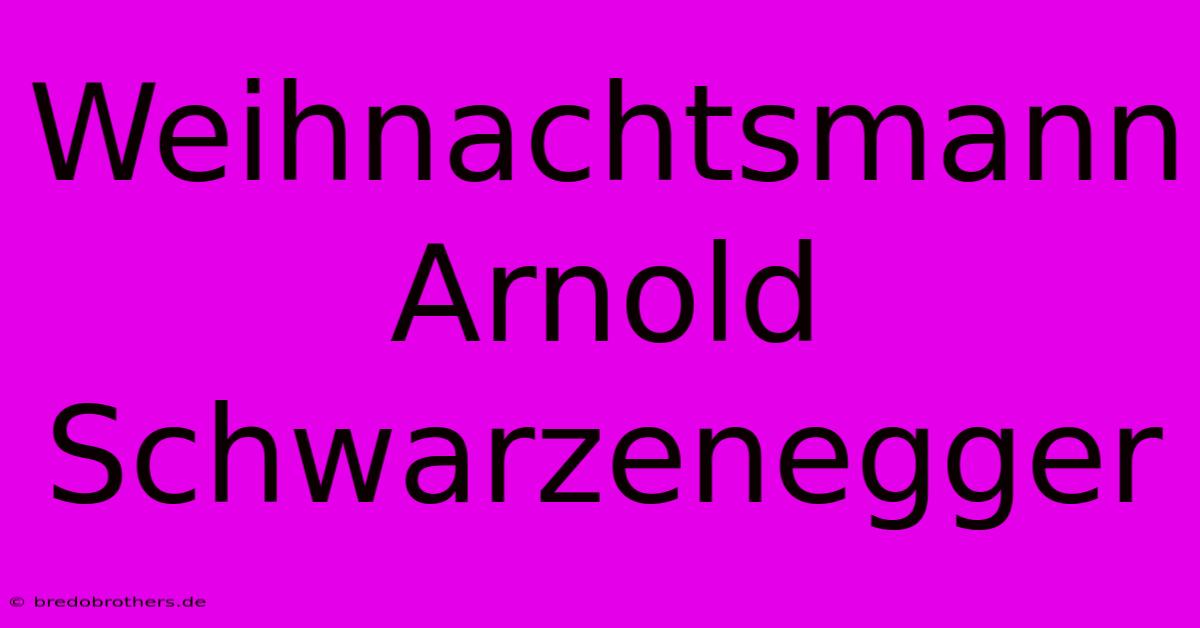 Weihnachtsmann Arnold Schwarzenegger