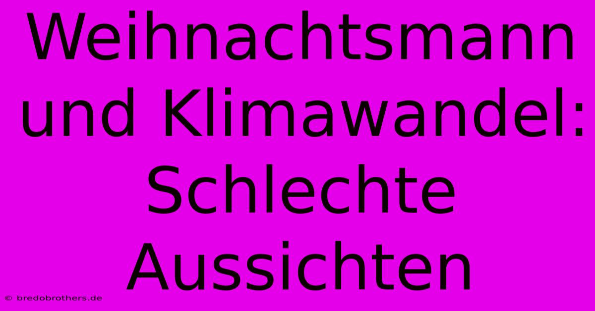 Weihnachtsmann Und Klimawandel: Schlechte Aussichten