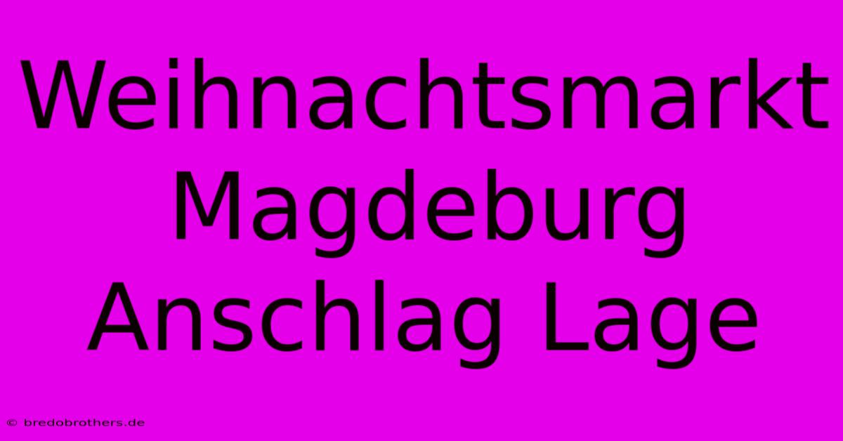 Weihnachtsmarkt Magdeburg Anschlag Lage