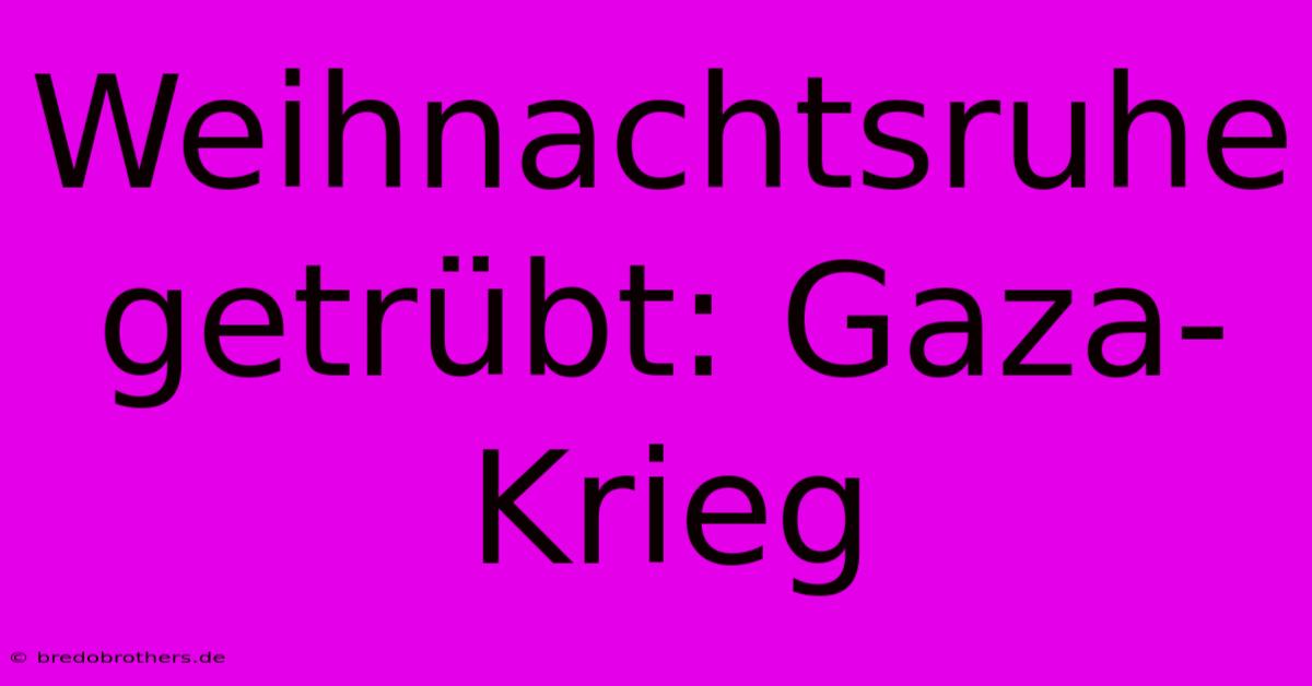 Weihnachtsruhe Getrübt: Gaza-Krieg